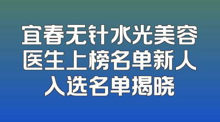 宜春无针水光美容医生上榜名单新人入选名单揭晓