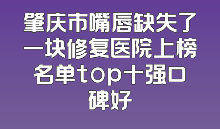 肇庆市嘴唇缺失了一块修复医院上榜名单top十强口碑好