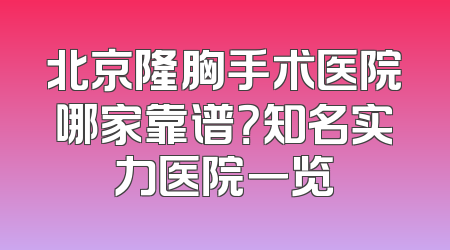 北京隆胸手术医院哪家靠谱？知名实力医院一览