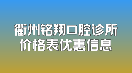 衢州铭翔口腔诊所价格表优惠信息