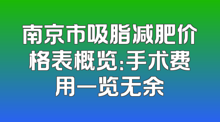 南京市吸脂减肥价格表概览：手术费用一览无余