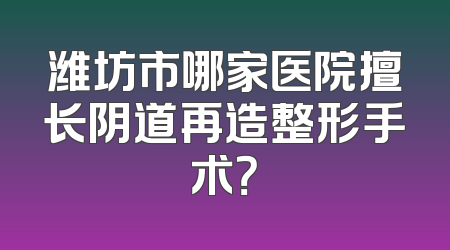 潍坊市哪家医院擅长阴道再造整形手术？