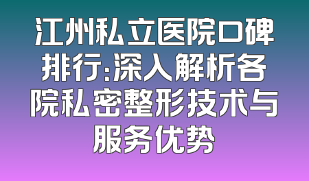 江州私立医院口碑排行：深入解析各院私密整形技术与服务优势