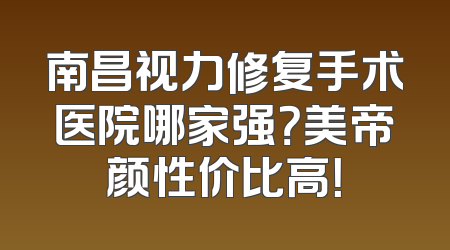 南昌视力修复手术医院哪家强？美帝颜性价比高！