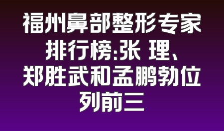 福州鼻部整形专家排行榜：张睅理、郑胜武和孟鹏勃位列前三