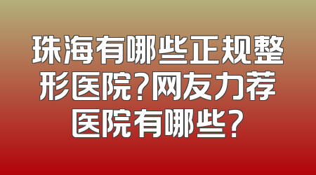 珠海有哪些正规整形医院？网友力荐医院有哪些？