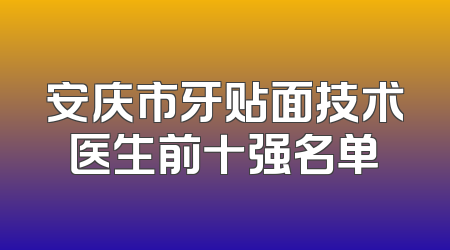 安庆市牙贴面技术医生前十强名单