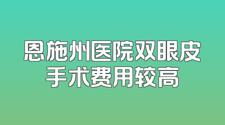 恩施州医院双眼皮手术费用较高