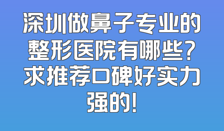 深圳做鼻子专业的整形医院有哪些？求推荐口碑好实力强的！