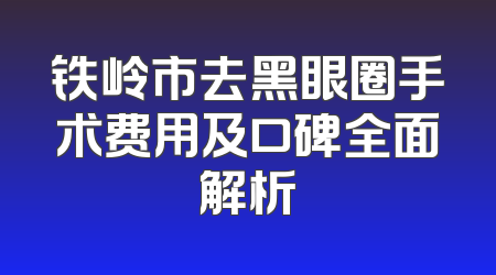 铁岭市去黑眼圈手术费用及口碑全面解析