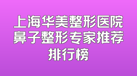 上海华美整形医院鼻子整形专家推荐排行榜
