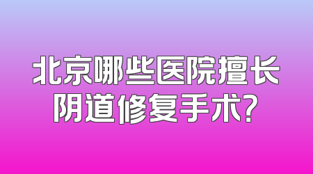 北京哪些医院擅长阴道修复手术？