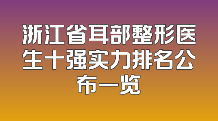 浙江省耳部整形医生十强实力排名公布一览