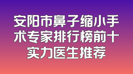 安阳市鼻子缩小手术专家排行榜前十实力医生推荐