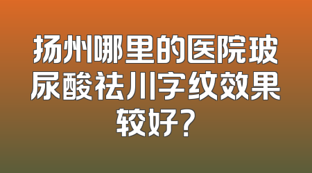 扬州哪里的医院玻尿酸祛川字纹效果较好？