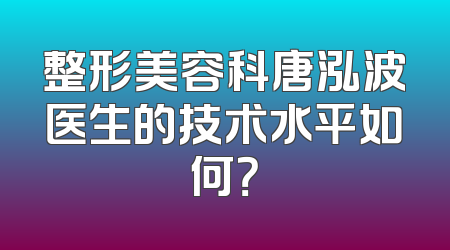 整形美容科唐泓波医生的技术水平如何？