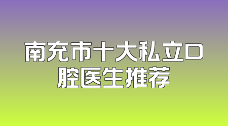南充市十大私立口腔医生推荐