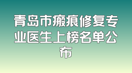 青岛市瘢痕修复专业医生上榜名单公布