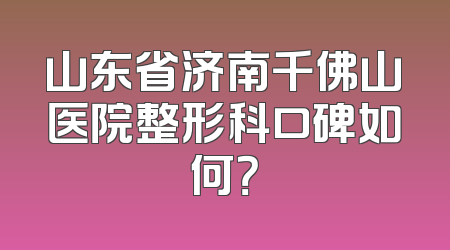 山东省济南千佛山医院整形科口碑如何？