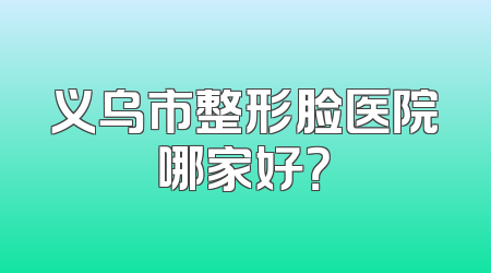 义乌市整形脸医院哪家好？
