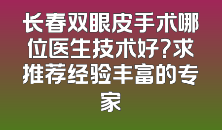 长春双眼皮手术哪位医生技术好？求推荐经验丰富的专家