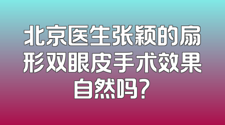 北京医生张颖的扇形双眼皮手术效果自然吗？