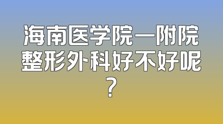 海南医学院一附院整形外科好不好呢？