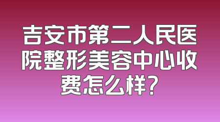 吉安市第二人民医院整形美容中心收费怎么样？