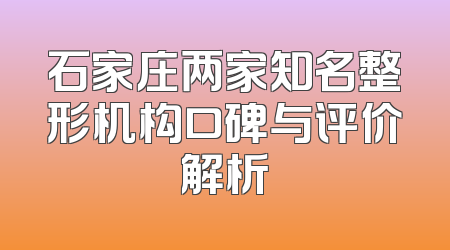石家庄两家知名整形机构口碑与评价解析