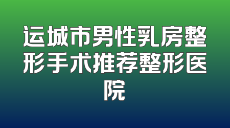 运城市男性乳房整形手术推荐整形医院