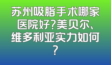 苏州吸脂手术哪家医院好？美贝尔、维多利亚实力如何？