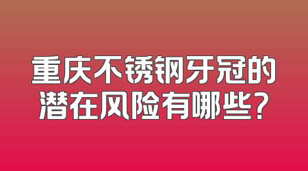 重庆不锈钢牙冠的潜在风险有哪些？