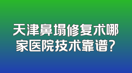 天津鼻塌修复术哪家医院技术靠谱？