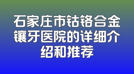 石家庄市钴铬合金镶牙医院的详细介绍和推荐