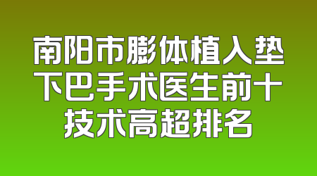 南阳市膨体植入垫下巴手术医生前十技术高超排名