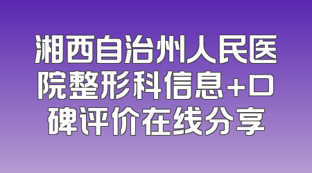 湘西自治州人民医院整形科信息+口碑评价在线分享