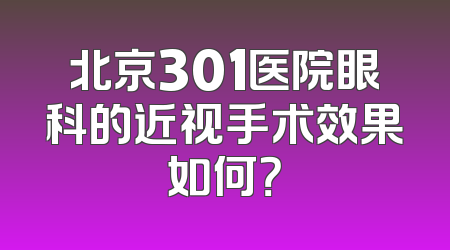 北京301医院眼科的近视手术效果如何？