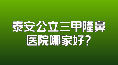 泰安公立三甲隆鼻医院哪家好？