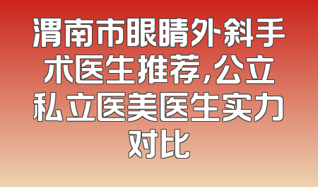 渭南市眼睛外斜手术医生推荐，公立私立医美医生实力对比