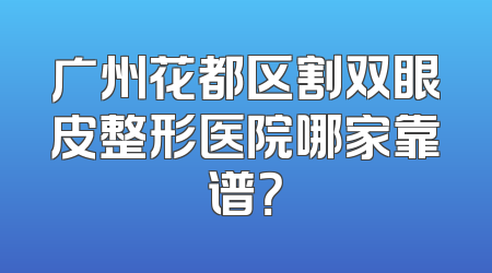 广州花都区割双眼皮整形医院哪家靠谱？