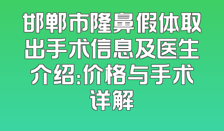 邯郸市隆鼻假体取出手术信息及医生介绍：价格与手术详解