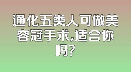 通化五类人可做美容冠手术，适合你吗？