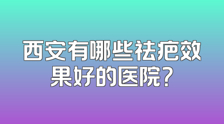 西安有哪些祛疤效果好的医院？