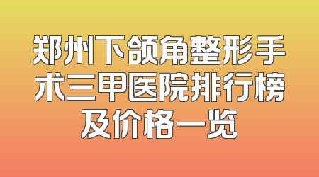 郑州下颌角整形手术三甲医院排行榜及价格一览