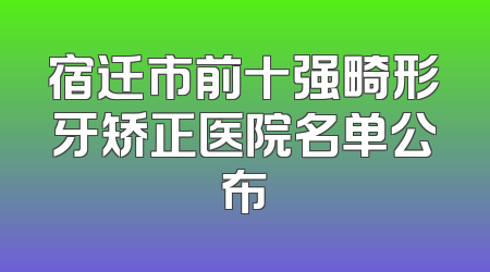 宿迁市前十强畸形牙矫正医院名单公布