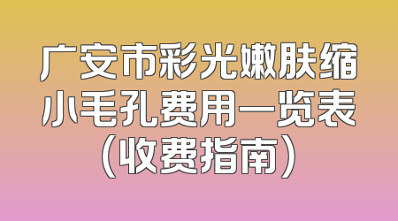 广安市彩光嫩肤缩小毛孔费用一览表（收费指南）
