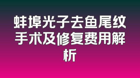 蚌埠光子去鱼尾纹手术及修复费用解析
