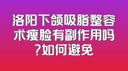 洛阳下颌吸脂整容术瘦脸有副作用吗？如何避免