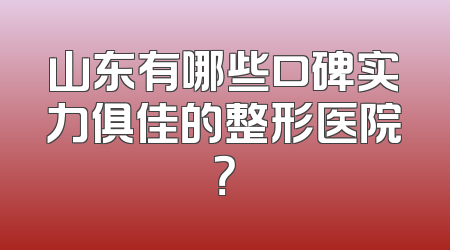 山东有哪些口碑实力俱佳的整形医院？