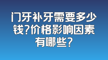 门牙补牙需要多少钱？价格影响因素有哪些？
